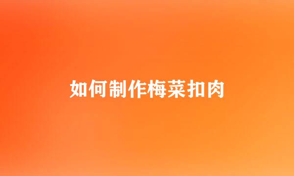 如何制作梅菜扣肉