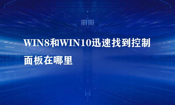WIN8和WIN10迅速找到控制面板在哪里