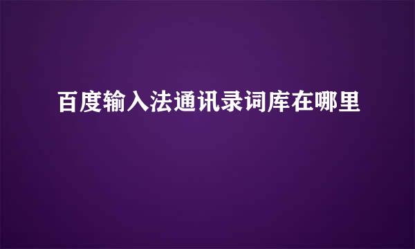 百度输入法通讯录词库在哪里