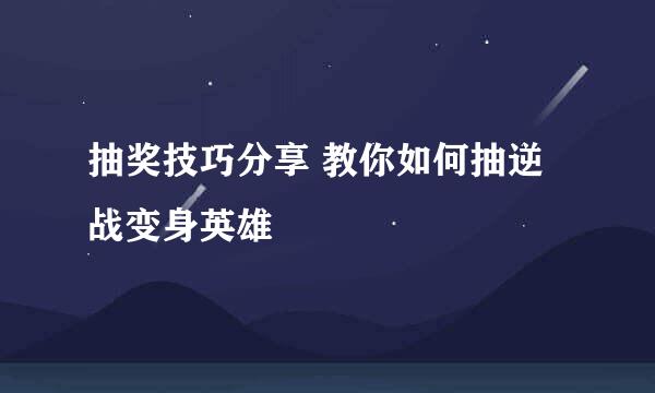 抽奖技巧分享 教你如何抽逆战变身英雄
