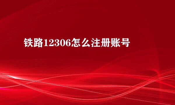 铁路12306怎么注册账号