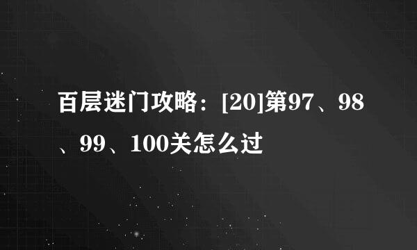 百层迷门攻略：[20]第97、98、99、100关怎么过