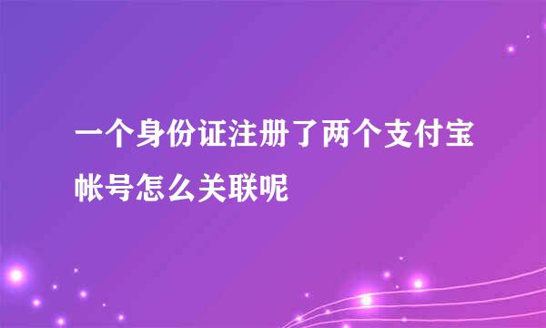 一个身份证注册了两个支付宝帐号怎么关联呢