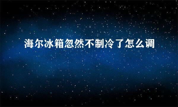 海尔冰箱忽然不制冷了怎么调