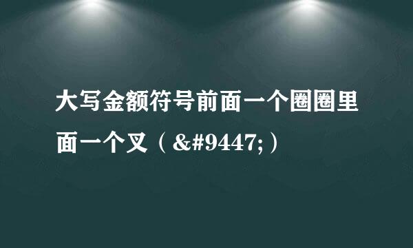 大写金额符号前面一个圈圈里面一个叉（ⓧ）