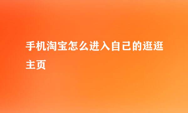 手机淘宝怎么进入自己的逛逛主页