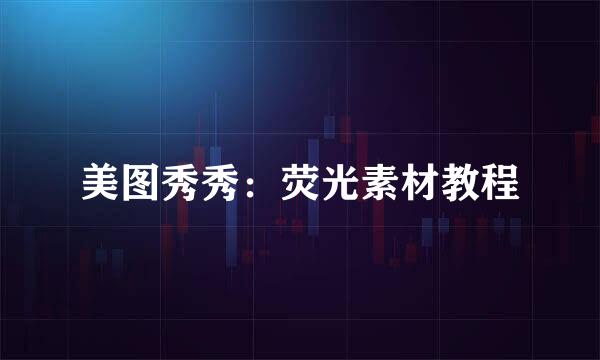 美图秀秀：荧光素材教程