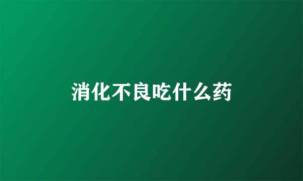 消化不良吃什么药