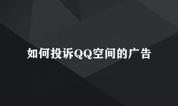 如何投诉QQ空间的广告