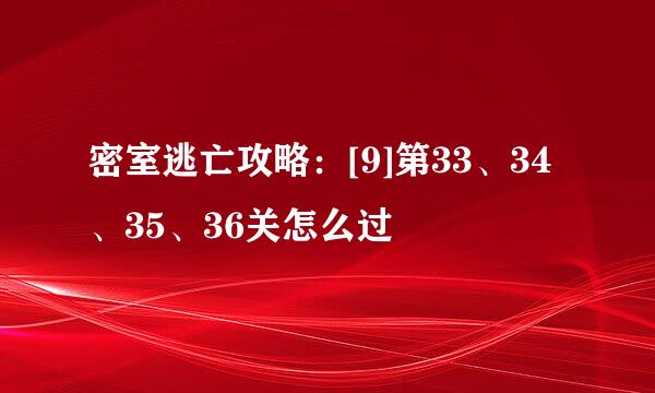密室逃亡攻略：[9]第33、34、35、36关怎么过