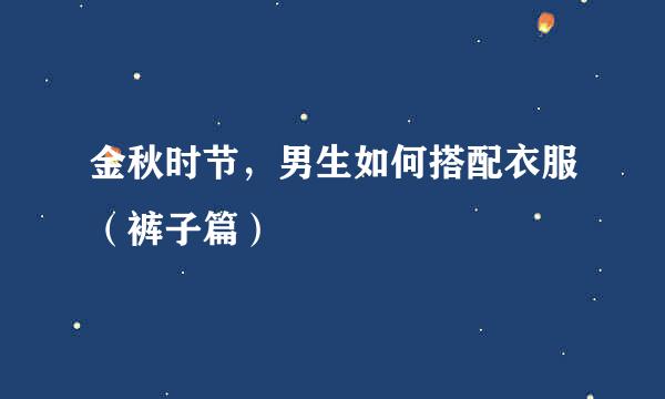 金秋时节，男生如何搭配衣服（裤子篇）