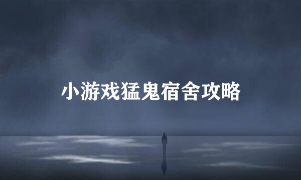 小游戏猛鬼宿舍攻略