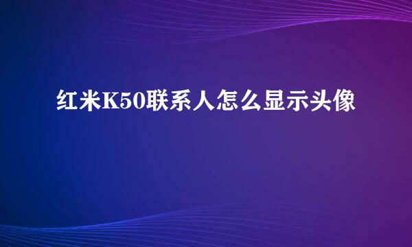 红米K50联系人怎么显示头像