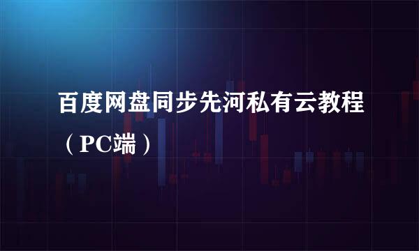 百度网盘同步先河私有云教程（PC端）