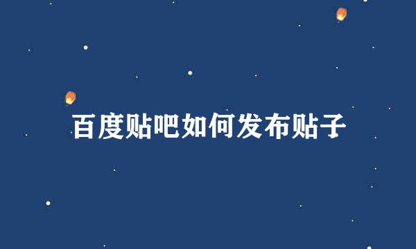 百度贴吧如何发布贴子