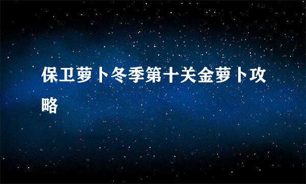 保卫萝卜冬季第十关金萝卜攻略