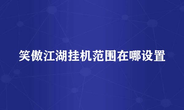 笑傲江湖挂机范围在哪设置