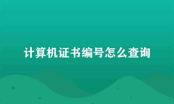 计算机证书编号怎么查询