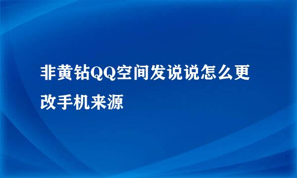 非黄钻QQ空间发说说怎么更改手机来源