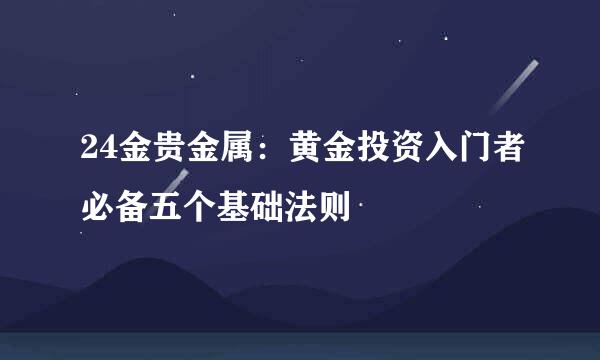 24金贵金属：黄金投资入门者必备五个基础法则
