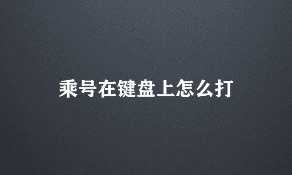 乘号在键盘上怎么打