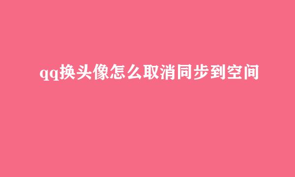 qq换头像怎么取消同步到空间