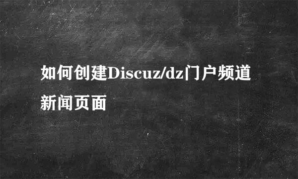 如何创建Discuz/dz门户频道新闻页面