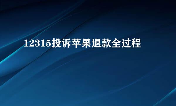 12315投诉苹果退款全过程