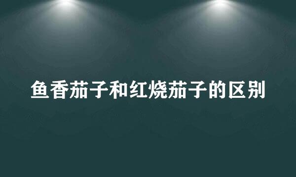 鱼香茄子和红烧茄子的区别