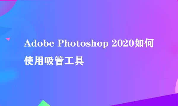 Adobe Photoshop 2020如何使用吸管工具