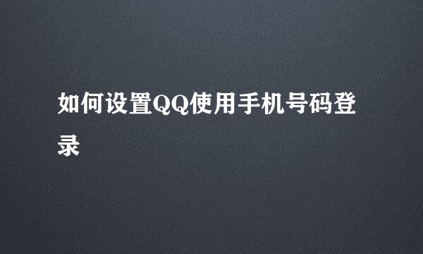 如何设置QQ使用手机号码登录