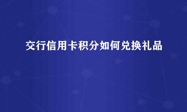 交行信用卡积分如何兑换礼品