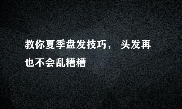 教你夏季盘发技巧， 头发再也不会乱糟糟