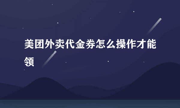 美团外卖代金券怎么操作才能领