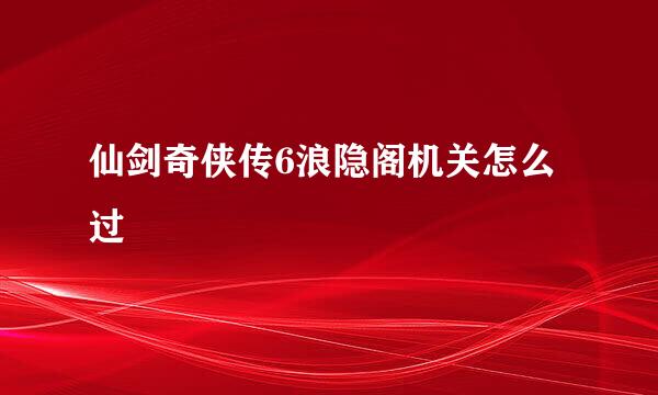 仙剑奇侠传6浪隐阁机关怎么过