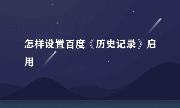 怎样设置百度《历史记录》启用