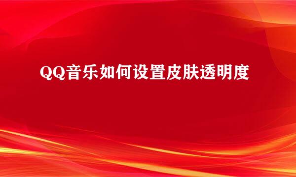 QQ音乐如何设置皮肤透明度