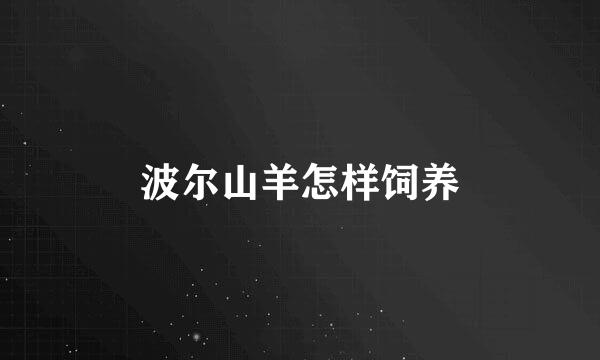 波尔山羊怎样饲养