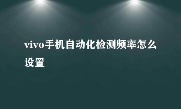 vivo手机自动化检测频率怎么设置