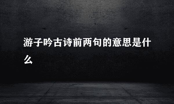 游子吟古诗前两句的意思是什么