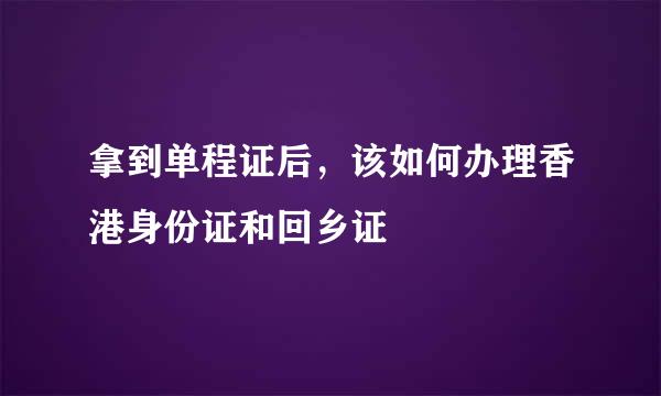 拿到单程证后，该如何办理香港身份证和回乡证