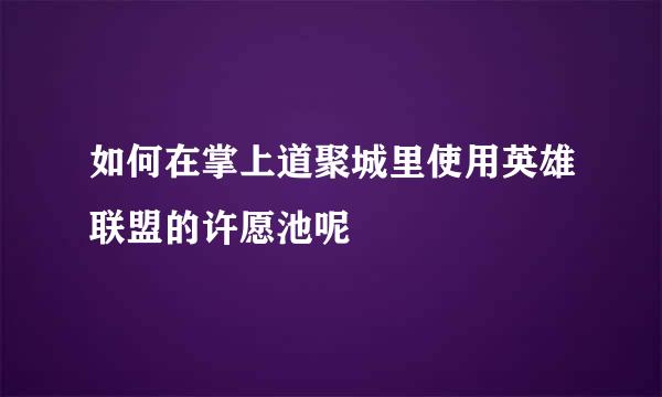 如何在掌上道聚城里使用英雄联盟的许愿池呢