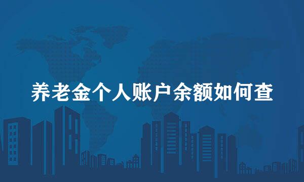 养老金个人账户余额如何查