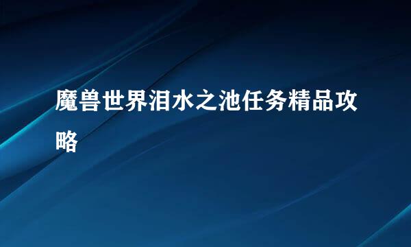 魔兽世界泪水之池任务精品攻略