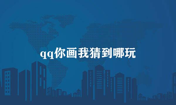 qq你画我猜到哪玩