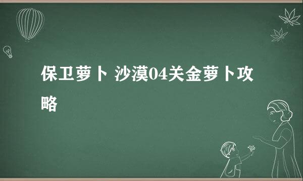 保卫萝卜 沙漠04关金萝卜攻略