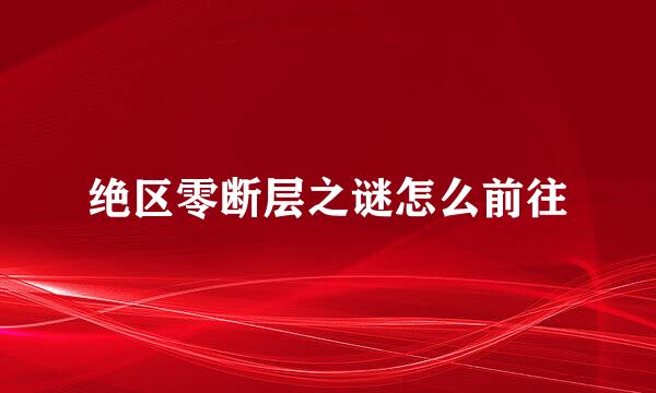 绝区零断层之谜怎么前往