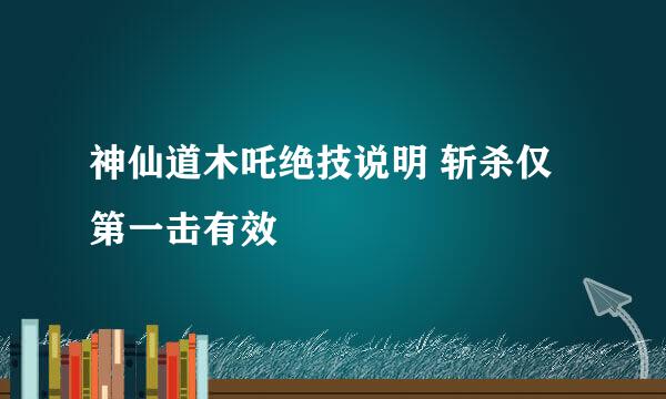 神仙道木吒绝技说明 斩杀仅第一击有效
