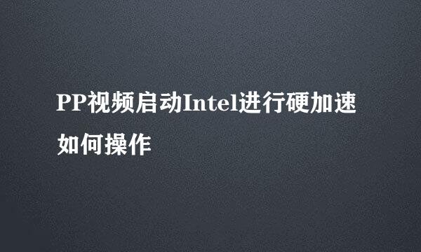 PP视频启动Intel进行硬加速如何操作