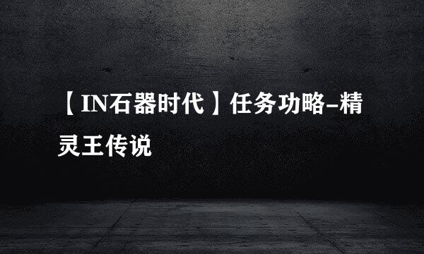 【IN石器时代】任务功略-精灵王传说